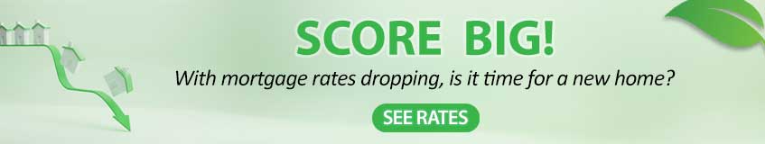 SCORE BIG! 

With mortgage rates dropping, is it time for a new home? 

See Rates!
