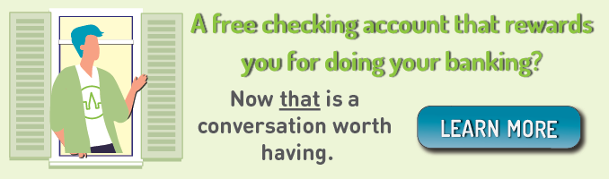 A free checking accounts that rewards you for doing your banking? Now that is a conversation worth having. Click here to learn more.