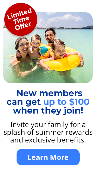Limited-time Offer - New members can get up to $100 when they join! Invite your family for a splash of summer rewards and exclusive benefits. Learn More