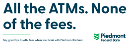 All the ATMs. None of the fees. Say goodbye to ATM fees when you bank with Piedmont Federal.