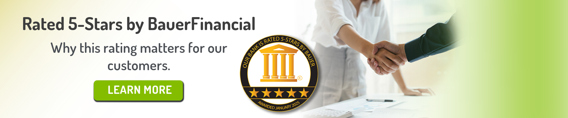 Rated 5-Stars by BauerFinancial. Why this rating matters for our customers. Click here to learn more. An image of a badge from BauerFinancial that reads: Our bank is rated 5-stars by Bauer. Awarded January 2025.