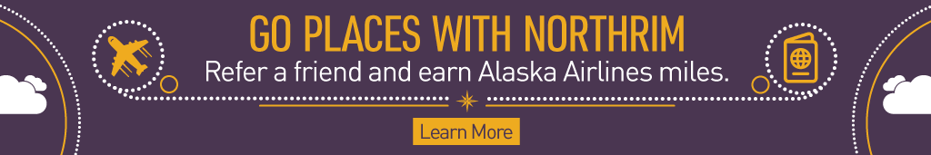 Go places with Northrim.  Refer a friend and earn Alaska Airlines miles.  Learn More.
