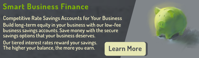 Smart Business Finance: Competitive Rate Savings Accounts for Your Business. Build long-term equity in your business with our low-fee business savings accounts. Save money with the secure savings options that your business deserves. Our tiered interest rates reward your savings. The higher your balance, the more you earn. Click here to learn more.