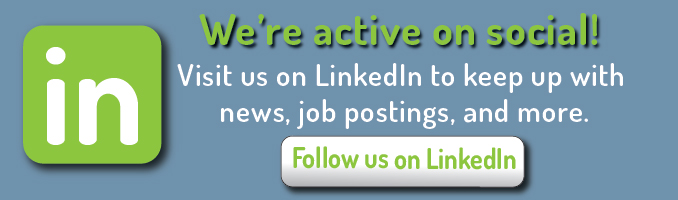 We're active on social! Visit us on LinkedIn to keep up with news, job postings, and more. Click here to follow us on LinkedIn.