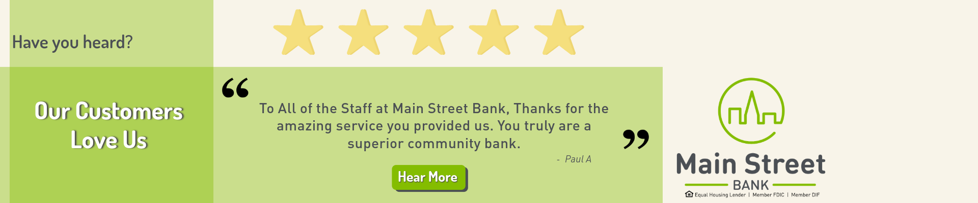 Have you heard? Our Customers Love Us. Paul A. says, "To all of the staff at Main Street Bank, thanks for the amazing service you provided us. You truly are a superior community bank." Click here to hear more.