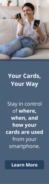 Your Cards, Your Way

Stay in control of where, when, and how your cards are used from your smartphone.

Learn More
