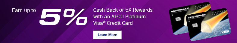 Earn up to 5%
Cash Back or 5X Rewards 
with an AFCU Platinum Visa Credit Card
Learn More
