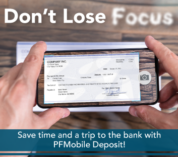 Don't Lose Focus
Save time and a trip to the bank with PFMobile Deposit!