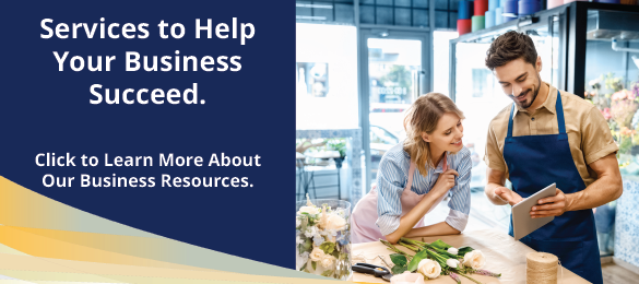 Services to help your business succeed. 
Click to learn more about our business resources.