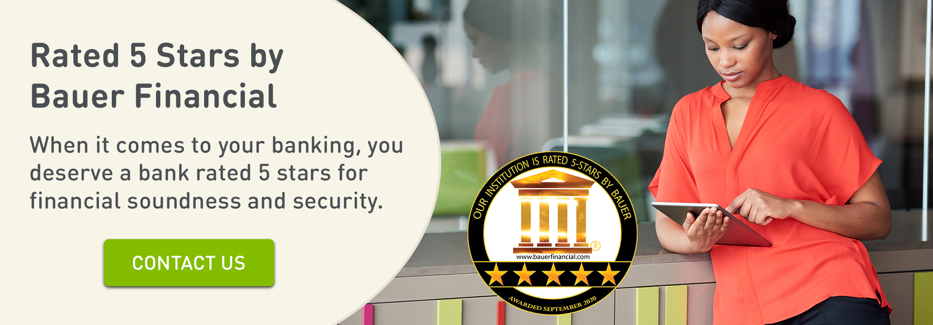 Rated 5 Stars by Bauer Financial. When it comes to your banking, you deserve a bank rated 5 stars for financial soundness and security. Click to Contact Us.