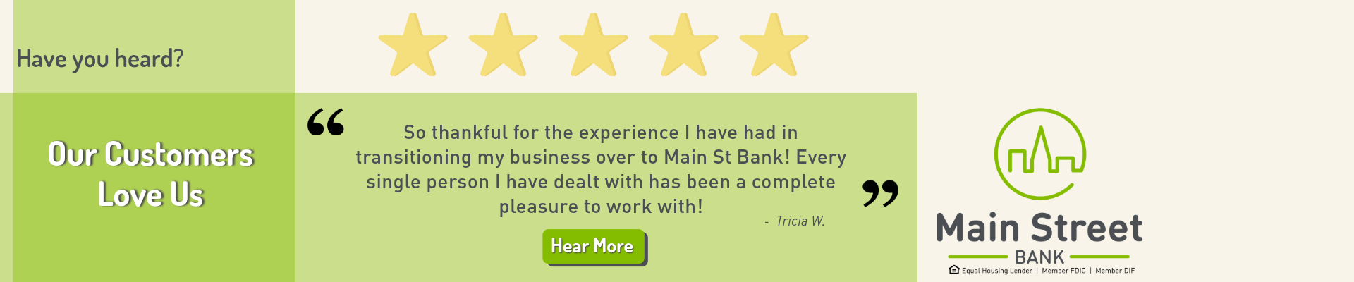 Have you heard? Our Customers Love Us. Tricia W. says, "So thankful for the experience I have had in transitioning my business over to Main Street Bank! Every single person I have dealt wtih has been a complete pleasure to work with!" Click here to hear more.