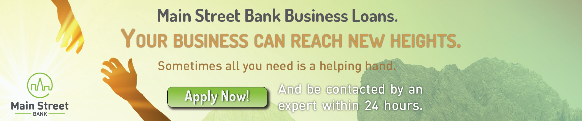Main Street Bank Business Loans. Your business can reach new heights. Sometimes all you need is a helping hand. Apply now and be contacted by an expert within 24 hours.