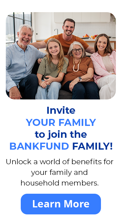 Invite your family to join the bankfund family. Unlock a world of benefits for your family and household members. Learn more.