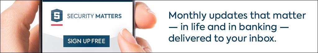 Security Matters
Sign Up Free
Monthly updates that matter - in life and in banking - delivered to your inbox.
