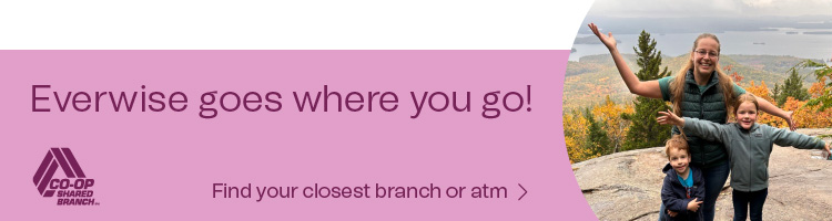 Everwise goes where you go! Find your closest branch or atm.