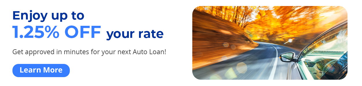 Enjoy up to 1.25% off your rate. Get approved in minutes for your next auto loan! Apply in digital banking. Learn more.