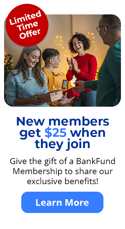 Limited Time Offer - New members get $25 when they join - Give the gift of a BankFund Membership to share our exclusive benefits! Learn More