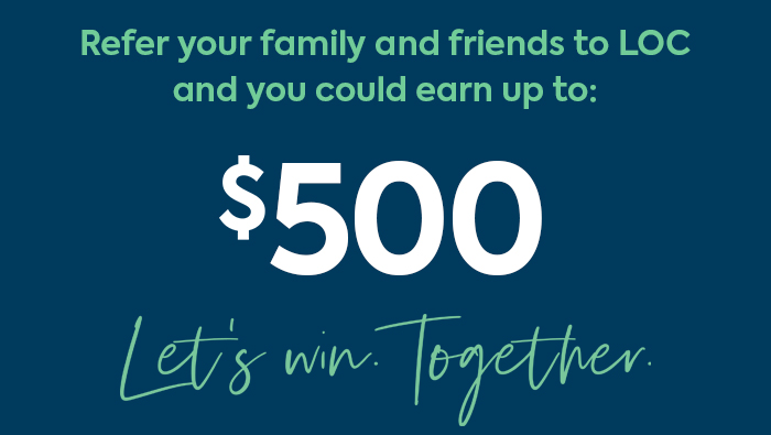 Refer your family and friends to LOC and you could earn up to $500.
