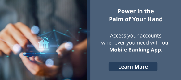 Power in the Palm of Your Hand

Access your accounts whenever you need with our Mobile Banking App.

Learn More
