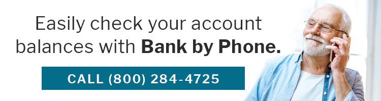 Easily check your account balances with Bank by Phone. Call (800) 284-4725.
