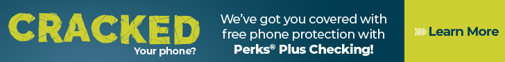Cracked Your Phone? 
We've got you covered with free phone protection with Perks Plus Checking!
Learn More