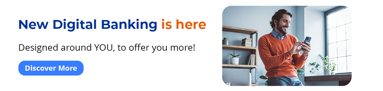New Digital Banking is here - Designed around YOU, to offer you more! Discover More