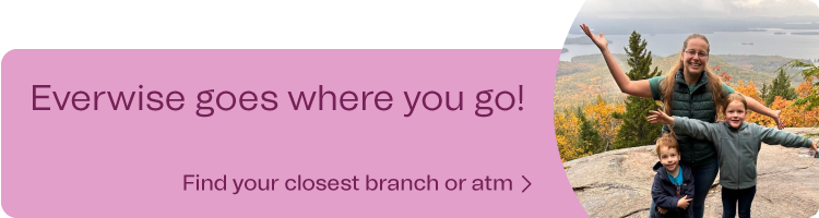 Everwise goes where you go! Find your closest branch or atm.