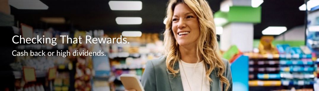 Checking That Rewards.
Cash back or high dividends.