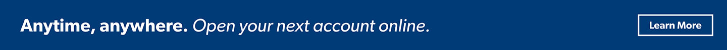 Anytime, anywhere.
Open your next account online.
Learn More