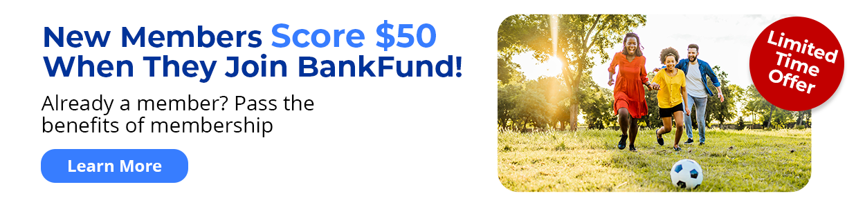 Limited Time Offer - New Members Score $50 When They Join BankFund! Already a member? Pass the benefits of membership. Learn More