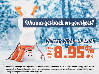 Wanna get back on your feet? Winter Wrap-Up Loan rates as low as 8.95% APR. Annual percentage rate effective January 1 through February 28, 2026. Rate based on approved credit and credit union relationship. Winter Wrap-Up Loan not available for refinancing existing MECU loans. Qualification for unsecured credit required.