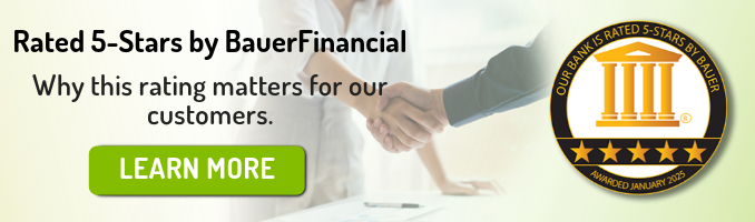 Rated 5-Stars by BauerFinancial. Why this rating matters for our customers. Click here to learn more. An image of a badge from BauerFinancial that reads: Our bank is rated 5-stars by Bauer. Awarded January 2025.