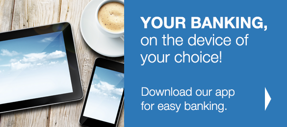 Your Banking, on the device of your choice!
Download our app for easy banking.