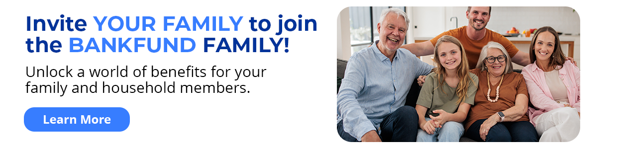 Invite your family to join the bankfund family. Unlock a world of benefits for your family and household members. Learn more.