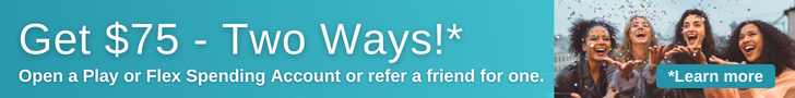 Get $75 - Two Ways*
Open a Play or Flex Spending Account or refer a friend for one. 
*Learn more