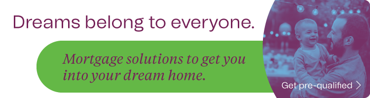 Dreams belong to everyone. Mortgage solutions to get you into your dream home.