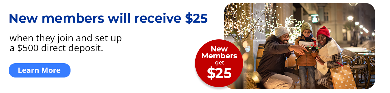 New members get $25. New members will receive $25 when they join and set up a $500 direct deposit. Learn more.