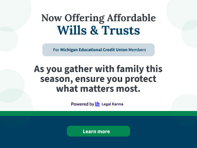 Now offering affordable Wills & Trusts for Michigan Educational Credit Union members. As you gather with family this season, ensure you protect what matters most. Powered by Legal Karma.