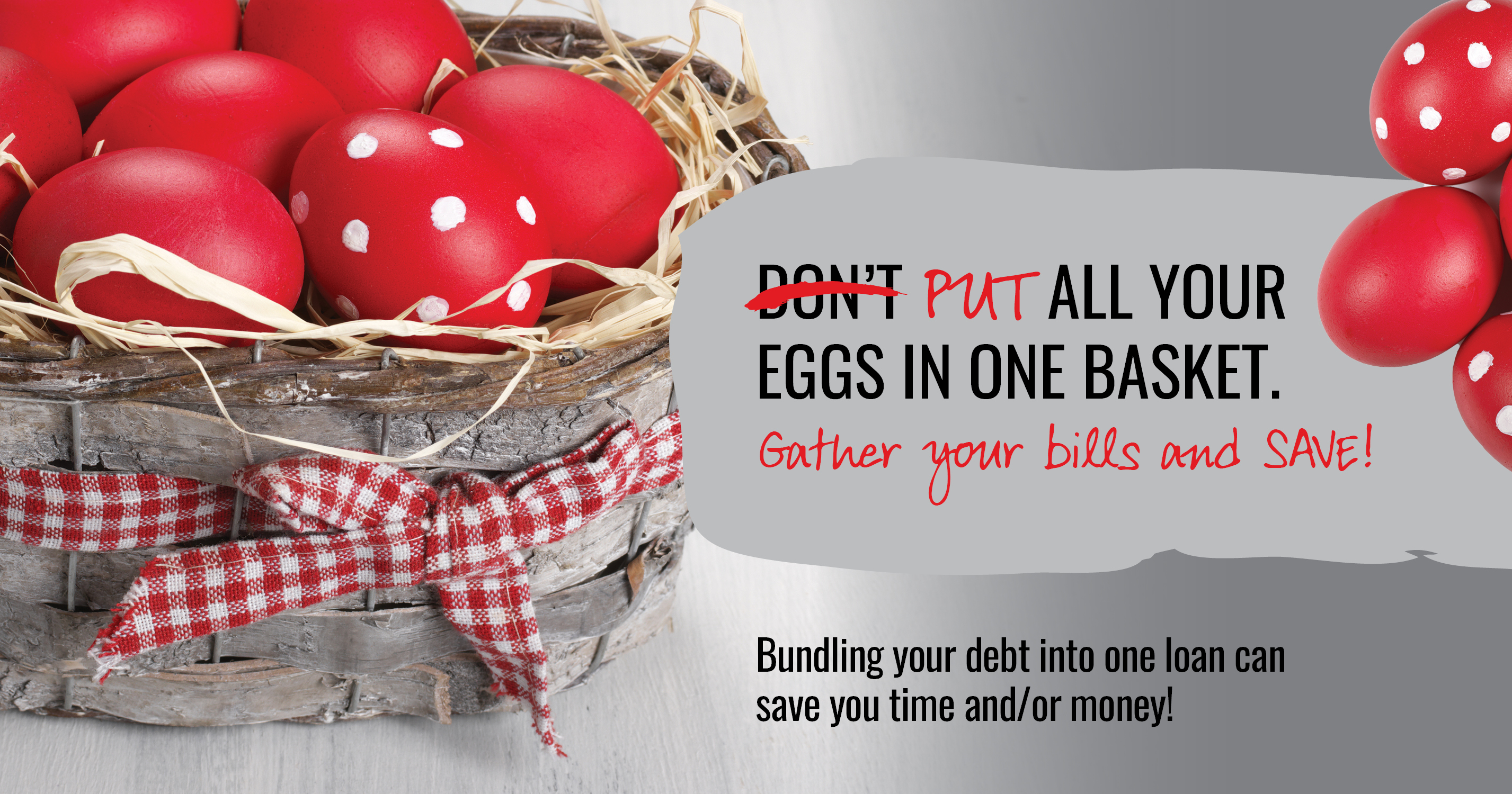 Don't put all your eggs in one basket. Gather your bills and save!

Bundling you debt into one loan can save you time and/or money!