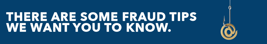 There are some fraud tips we want you to know
Protect your money now, tomorrow it will grow.
Learn more.
