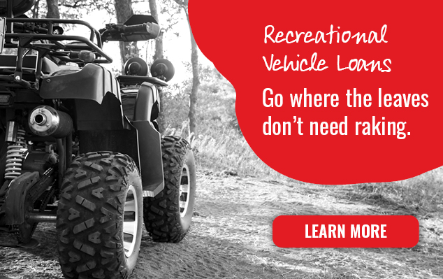 Recreational Vehicle Loans
Go where the leaves don't need raking
Learn more